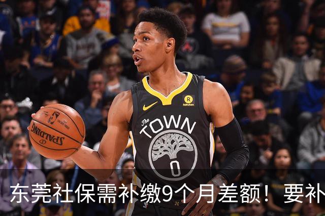 东莞社保需补缴9个月差额！要补多少钱？