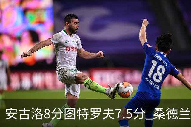 安古洛8分图特罗夫7.5分 桑德兰1比1波兹南莱赫