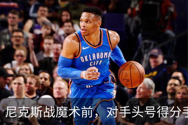 尼克斯战魔术前，对手头号得分手班凯罗因高位踝扭伤缺阵