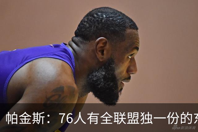 帕金斯：76人有全联盟独一份的东西，四个末节先生