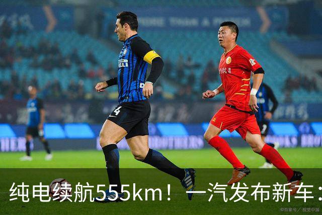 纯电续航555km！一汽发布新车：10月22日正式上市